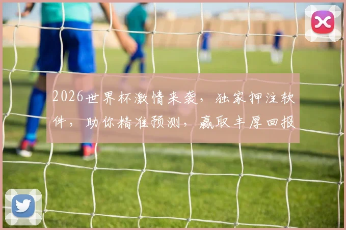 2026世界杯激情来袭，独家押注软件，助你精准预测，赢取丰厚回报，尽享足球盛宴