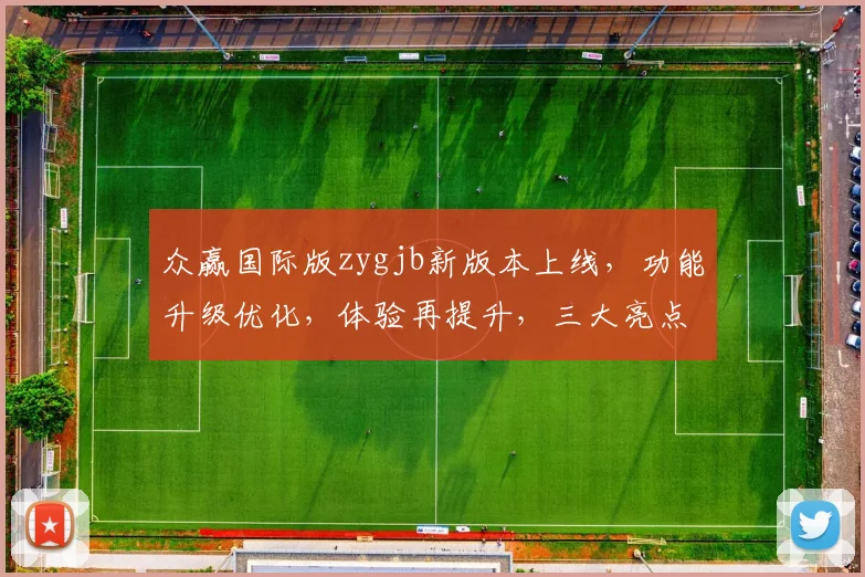 众赢国际版zygjb新版本上线，功能升级优化，体验再提升，三大亮点同步曝光