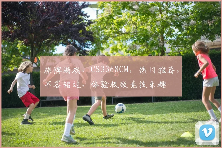 棋牌游戏，CS3368CM，热门推荐，不容错过，体验极致竞技乐趣