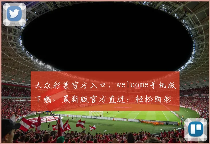 大众彩票官方入口，welcome手机版下载，最新版官方直连，轻松购彩