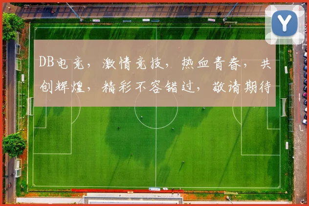 DB电竞，激情竞技，热血青春，共创辉煌，精彩不容错过，敬请期待