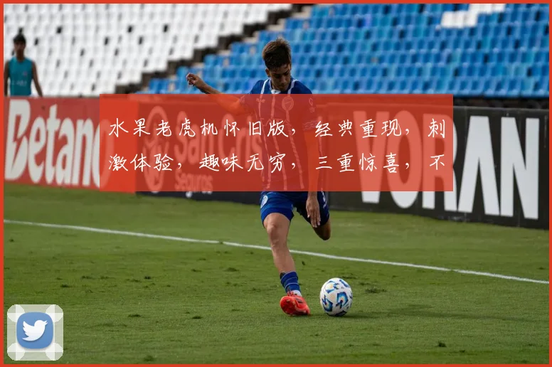 水果老虎机怀旧版，经典重现，刺激体验，趣味无穷，三重惊喜，不容错过